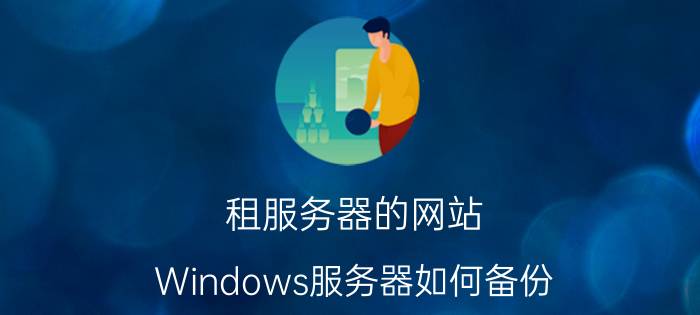 租服务器的网站 Windows服务器如何备份？